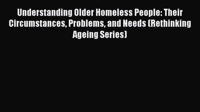 Read Understanding Older Homeless People: Their Circumstances Problems and Needs (Rethinking