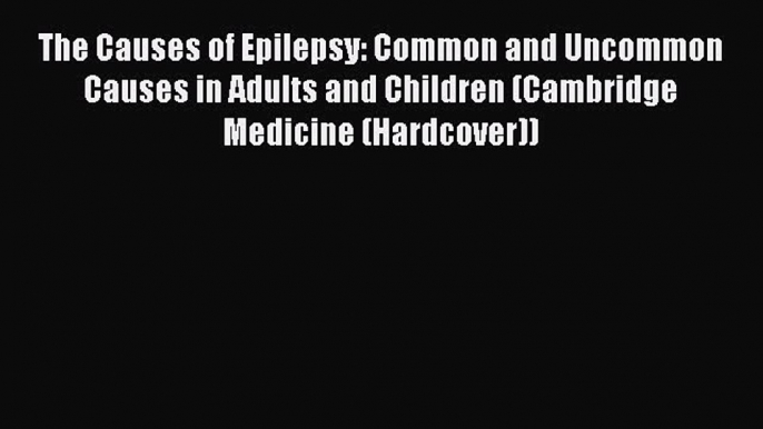 Read The Causes of Epilepsy: Common and Uncommon Causes in Adults and Children (Cambridge Medicine