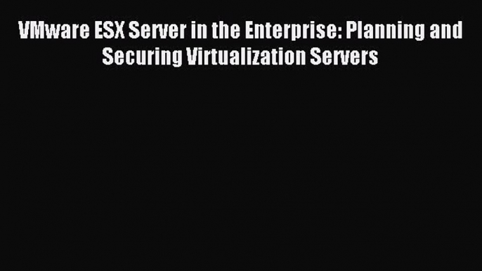 [Read PDF] VMware ESX Server in the Enterprise: Planning and Securing Virtualization Servers