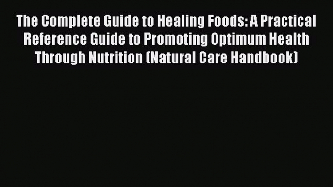 Read The Complete Guide to Healing Foods: A Practical Reference Guide to Promoting Optimum