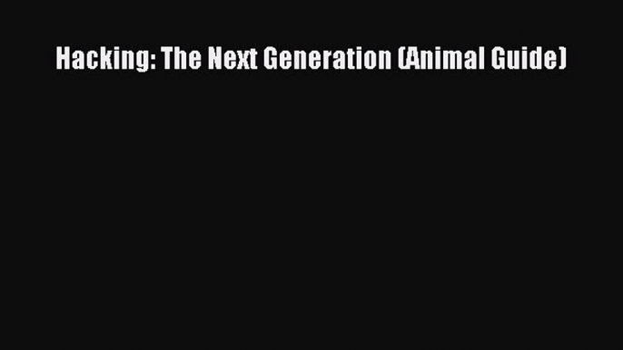 Download Hacking: The Next Generation (Animal Guide) PDF Free