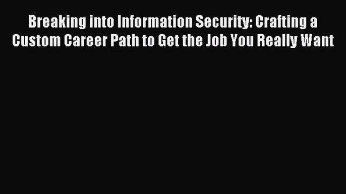 Read Breaking into Information Security: Crafting a Custom Career Path to Get the Job You Really