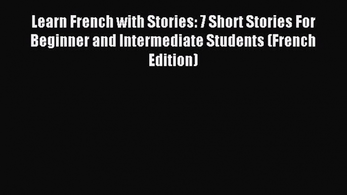 [Download PDF] Learn French with Stories: 7 Short Stories For Beginner and Intermediate Students