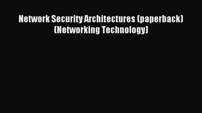 Read Network Security Architectures (paperback) (Networking Technology) Ebook Free