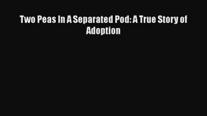 Download Two Peas In A Separated Pod: A True Story of Adoption  Read Online