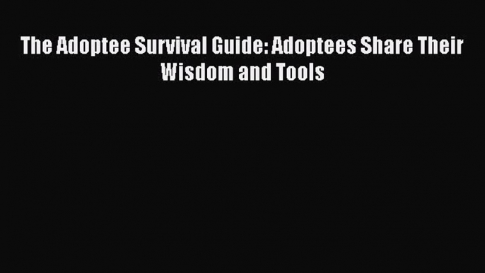 PDF The Adoptee Survival Guide: Adoptees Share Their Wisdom and Tools Free Books