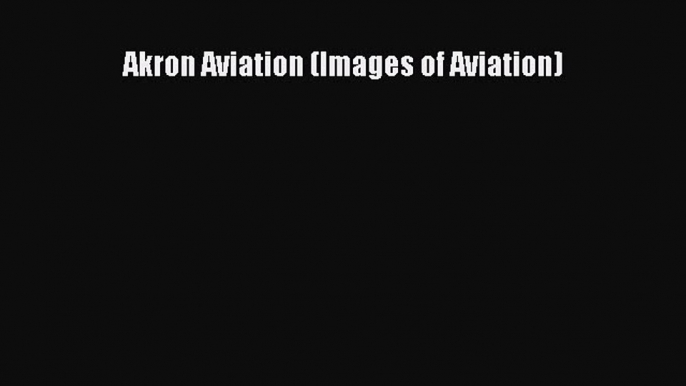[Read Book] Akron Aviation (Images of Aviation)  EBook