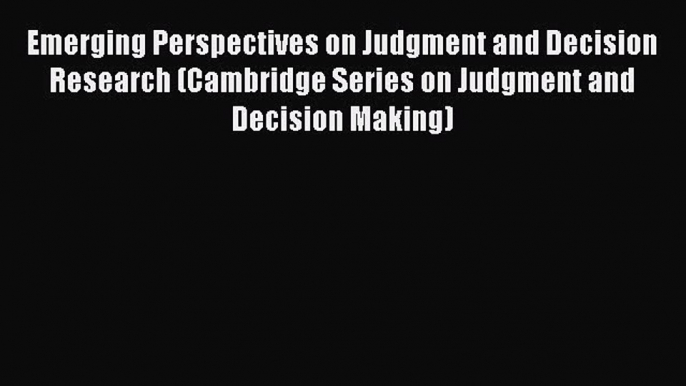Read Emerging Perspectives on Judgment and Decision Research (Cambridge Series on Judgment