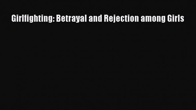 Read Girlfighting: Betrayal and Rejection among Girls Ebook Online