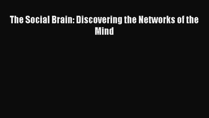 Read The Social Brain: Discovering the Networks of the Mind PDF Online