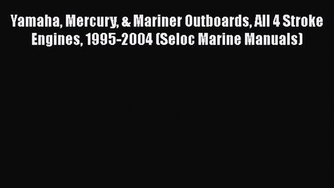 [Read Book] Yamaha Mercury & Mariner Outboards All 4 Stroke Engines 1995-2004 (Seloc Marine