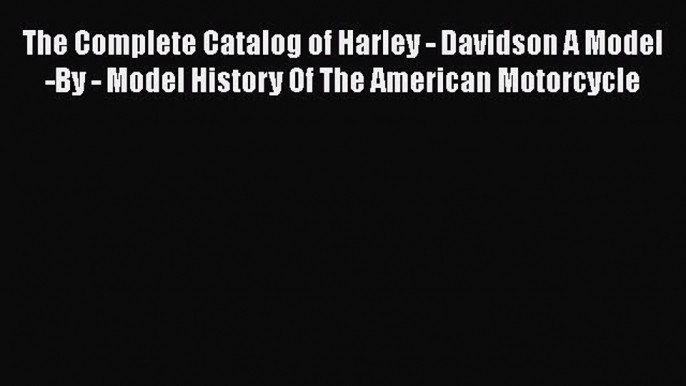 [Read Book] The Complete Catalog of Harley - Davidson A Model -By - Model History Of The American