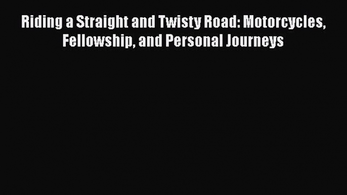 [Read Book] Riding a Straight and Twisty Road: Motorcycles Fellowship and Personal Journeys