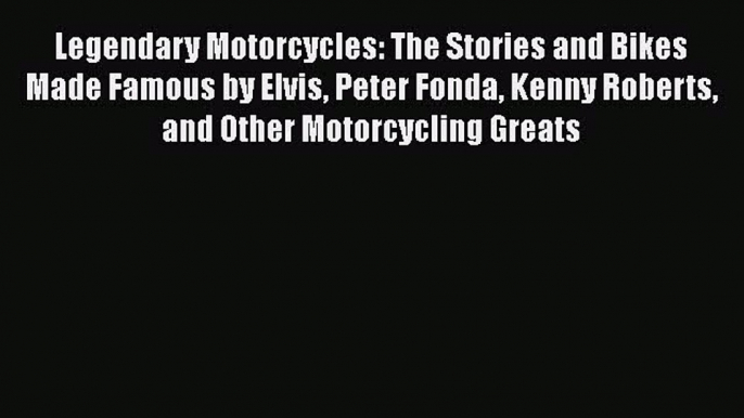 [Read Book] Legendary Motorcycles: The Stories and Bikes Made Famous by Elvis Peter Fonda Kenny