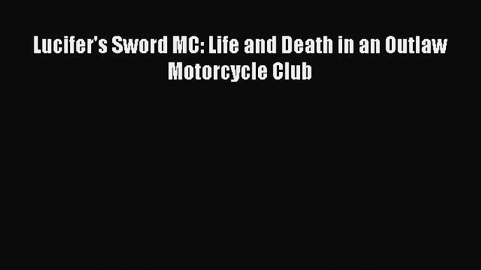 [Read Book] Lucifer's Sword MC: Life and Death in an Outlaw Motorcycle Club  EBook