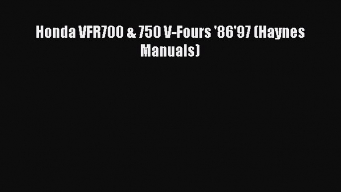 [Read Book] Honda VFR700 & 750 V-Fours '86'97 (Haynes Manuals)  EBook