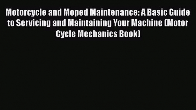 [Read Book] Motorcycle and Moped Maintenance: A Basic Guide to Servicing and Maintaining Your