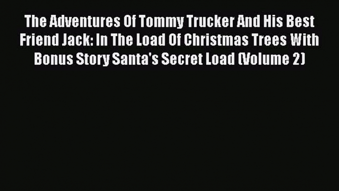 [Read Book] The Adventures Of Tommy Trucker And His Best Friend Jack: In The Load Of Christmas