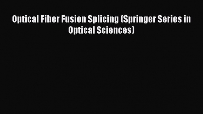 Download Optical Fiber Fusion Splicing (Springer Series in Optical Sciences) Free Books