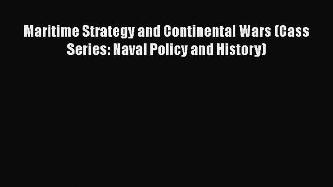 [Read book] Maritime Strategy and Continental Wars (Cass Series: Naval Policy and History)