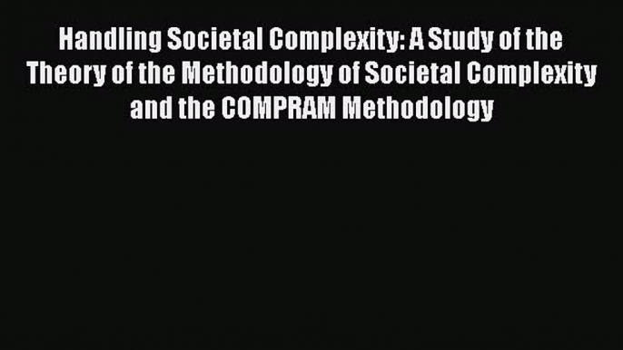 Ebook Handling Societal Complexity: A Study of the Theory of the Methodology of Societal Complexity