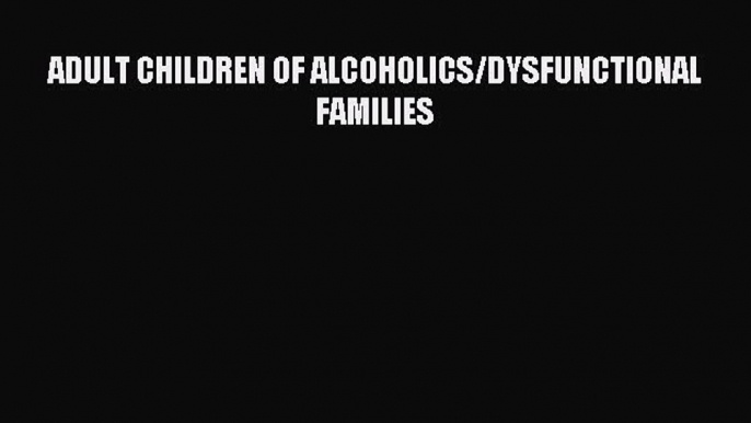 Read ADULT CHILDREN OF ALCOHOLICS/DYSFUNCTIONAL FAMILIES Ebook Free