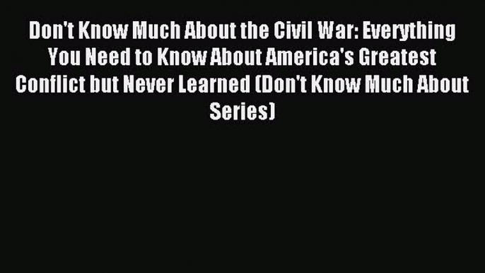 Read Don't Know Much About the Civil War: Everything You Need to Know About America's Greatest