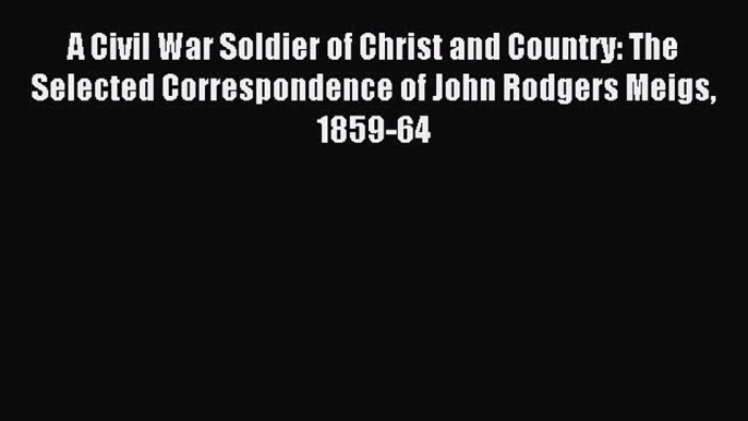 Read A Civil War Soldier of Christ and Country: The Selected Correspondence of John Rodgers