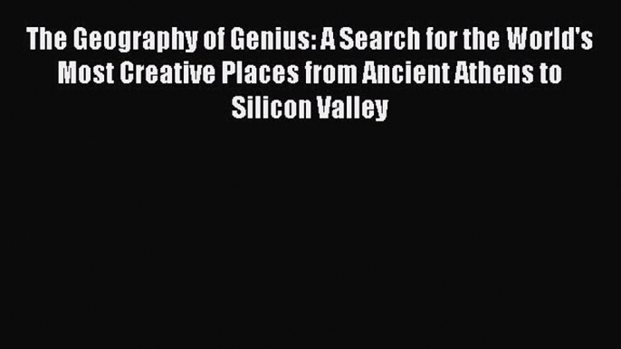 Ebook The Geography of Genius: A Search for the World's Most Creative Places from Ancient Athens