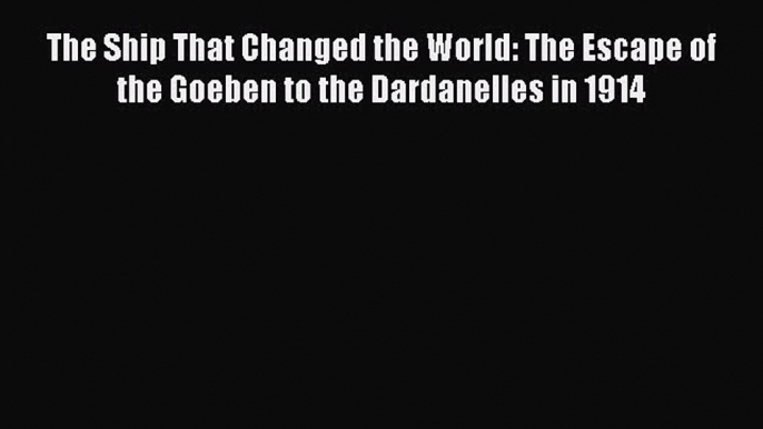 [Read book] The Ship That Changed the World: The Escape of the Goeben to the Dardanelles in