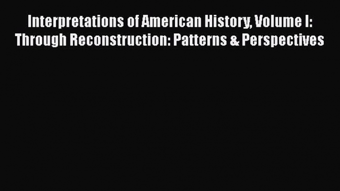 [Read book] Interpretations of American History Volume I: Through Reconstruction: Patterns