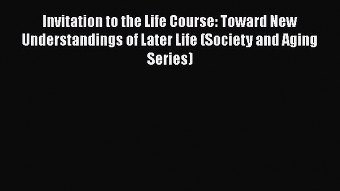 Book Invitation to the Life Course: Toward New Understandings of Later Life (Society and Aging