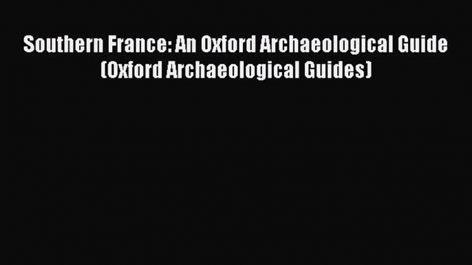 [Read book] Southern France: An Oxford Archaeological Guide (Oxford Archaeological Guides)