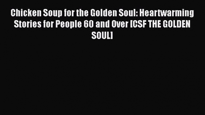 Ebook Chicken Soup for the Golden Soul: Heartwarming Stories for People 60 and Over [CSF THE