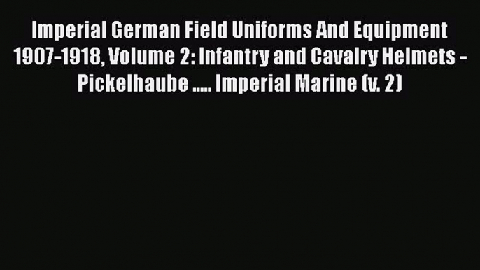 [Read book] Imperial German Field Uniforms And Equipment 1907-1918 Volume 2: Infantry and Cavalry