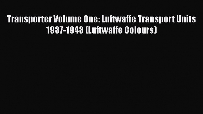 [Read book] Transporter Volume One: Luftwaffe Transport Units 1937-1943 (Luftwaffe Colours)