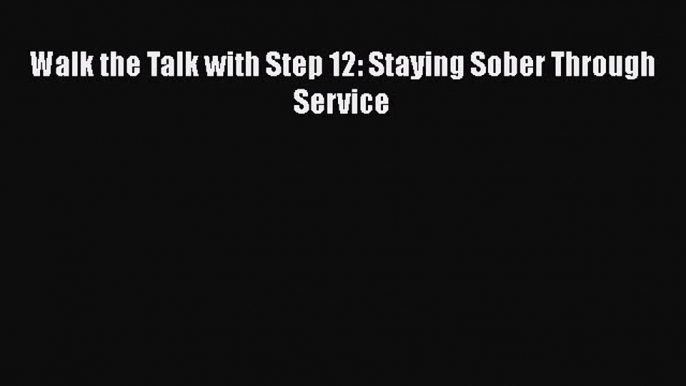 [PDF] Walk the Talk with Step 12: Staying Sober Through Service [Download] Full Ebook