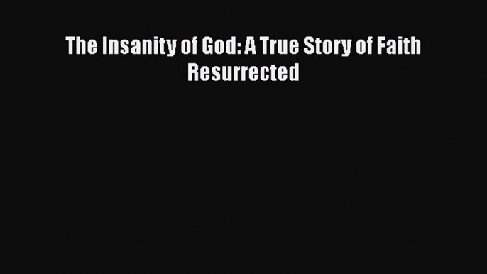 Ebook The Insanity of God: A True Story of Faith Resurrected Download Full Ebook