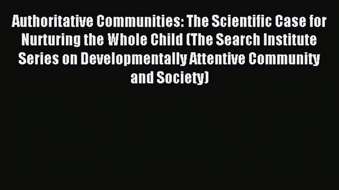 Download Authoritative Communities: The Scientific Case for Nurturing the Whole Child (The