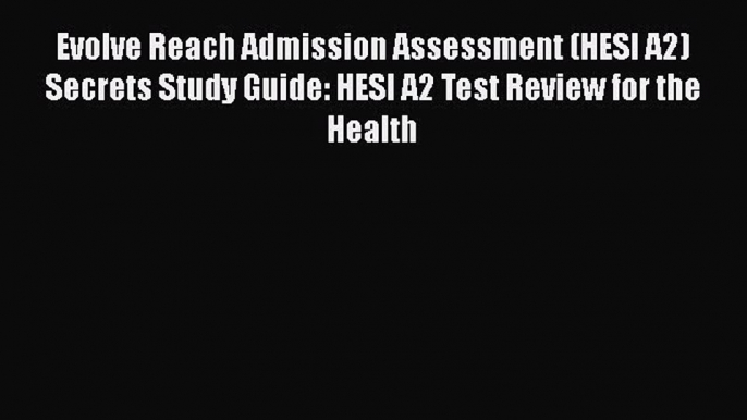 Read Evolve Reach Admission Assessment (HESI A2) Secrets Study Guide: HESI A2 Test Review for