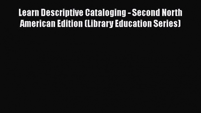 Download Learn Descriptive Cataloging - Second North American Edition (Library Education Series)