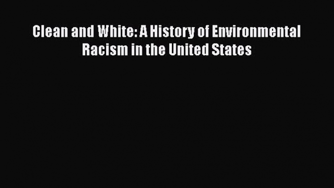 [Read Book] Clean and White: A History of Environmental Racism in the United States  EBook