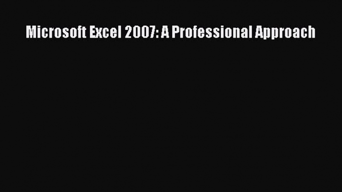 [Read PDF] Microsoft Excel 2007: A Professional Approach Download Online