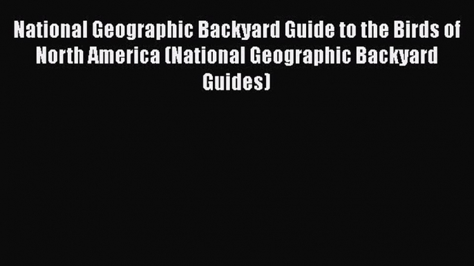 [Read Book] National Geographic Backyard Guide to the Birds of North America (National Geographic