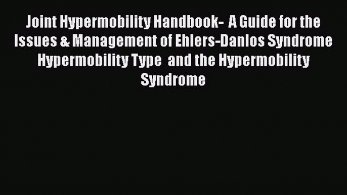 [Read Book] Joint Hypermobility Handbook-  A Guide for the Issues & Management of Ehlers-Danlos