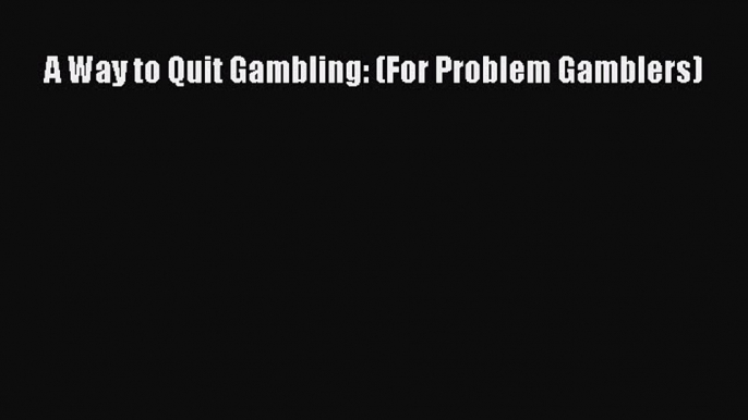 [PDF] A Way to Quit Gambling: (For Problem Gamblers) [Download] Full Ebook