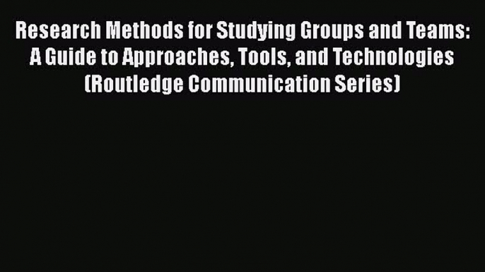 Download Research Methods for Studying Groups and Teams: A Guide to Approaches Tools and Technologies