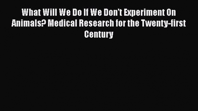 [Read Book] What Will We Do If We Don't Experiment On Animals? Medical Research for the Twenty-first