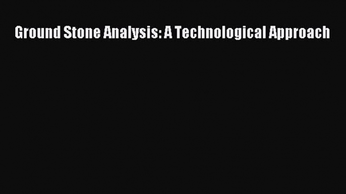 [Read Book] Ground Stone Analysis: A Technological Approach  EBook