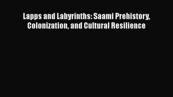[Read Book] Lapps and Labyrinths: Saami Prehistory Colonization and Cultural Resilience  EBook
